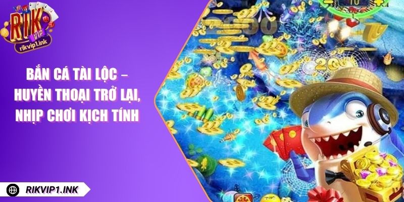 Bắn Cá Tài Lộc – Huyền Thoại Trở Lại, Nhịp Chơi Kịch Tính Bắn Cá Tài Lộc – Huyền Thoại Trở Lại, Nhịp Chơi Kịch Tính