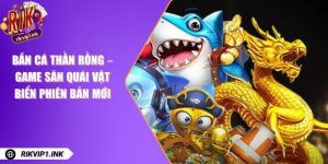 Bắn Cá Thần Rồng – Game Săn Quái Vật Biển Phiên Bản Mới