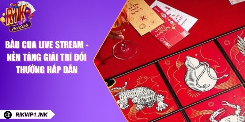 Bầu Cua Live Stream - Nền Tảng Giải Trí Đổi Thưởng Hấp Dẫn