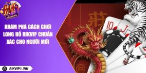 Long Hổ RikVip - Khám Phá Cách Chơi Chuẩn Xác Cho Người Mới