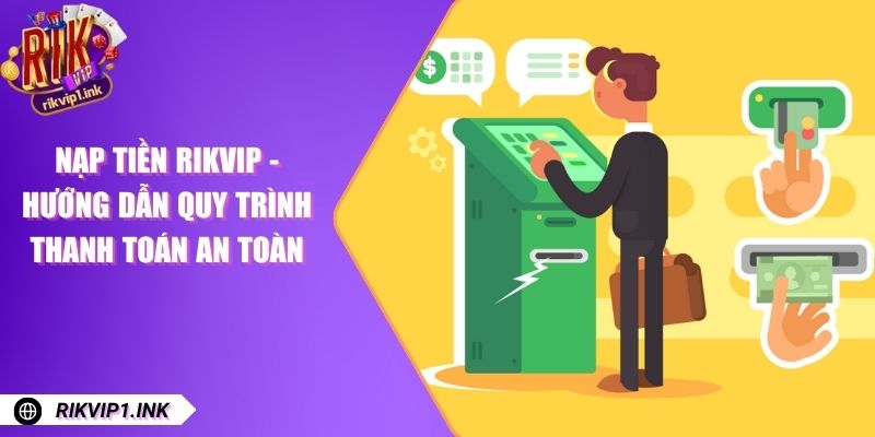 Nạp Tiền RikVip - Hướng Dẫn Quy Trình Thanh Toán An Toàn Nạp Tiền RikVip - Hướng Dẫn Quy Trình Thanh Toán An Toàn