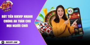 Rút Tiền RikVip Nhanh Chóng An Toàn Cho Mọi Người Chơi