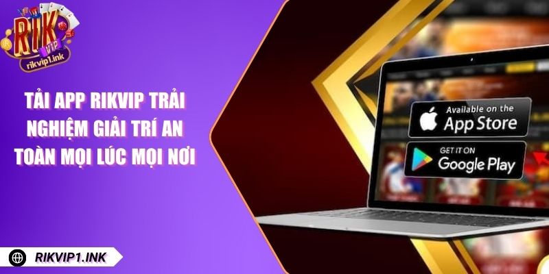Tải App RikVip Trải Nghiệm Giải Trí An Toàn Mọi Lúc Mọi Nơi